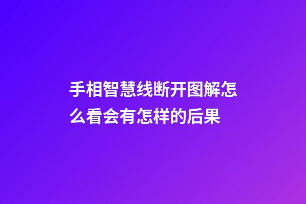 手相智慧线断开图解怎么看会有怎样的后果