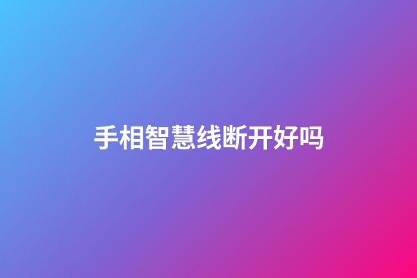 手相智慧线断开好吗