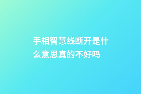 手相智慧线断开是什么意思真的不好吗