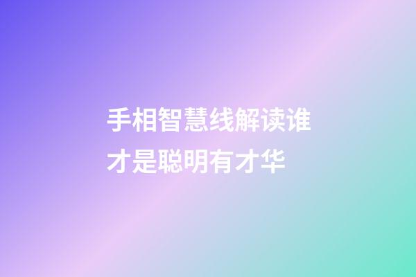 手相智慧线解读谁才是聪明有才华