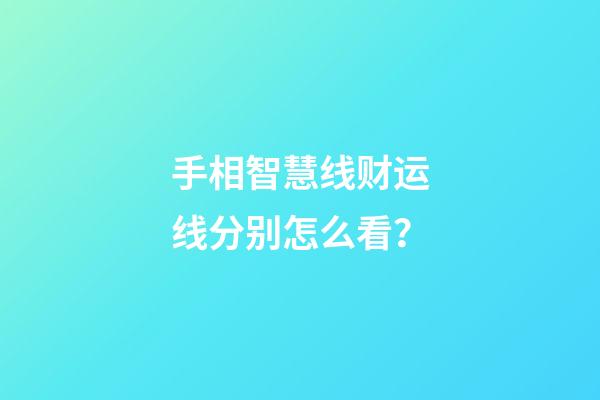 手相智慧线财运线分别怎么看？