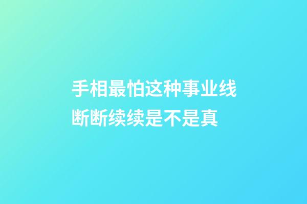 手相最怕这种事业线断断续续是不是真