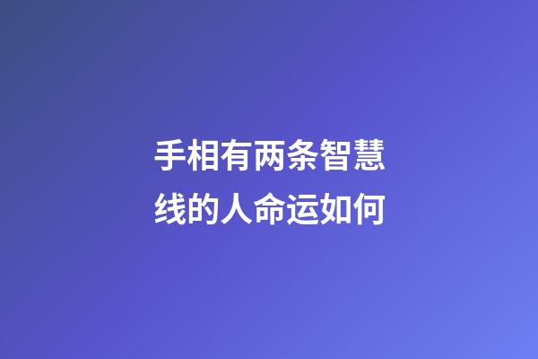 手相有两条智慧线的人命运如何