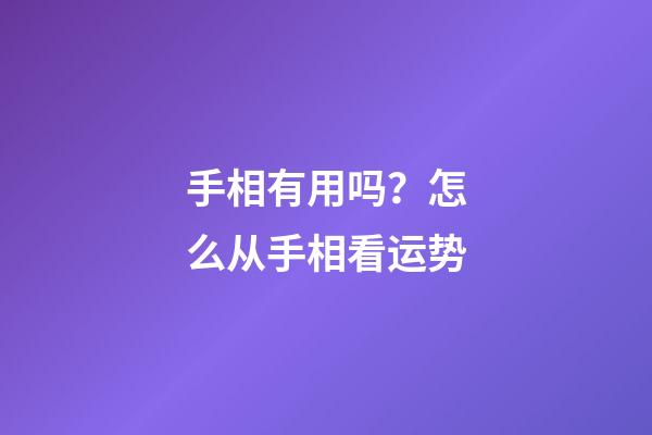 手相有用吗？怎么从手相看运势