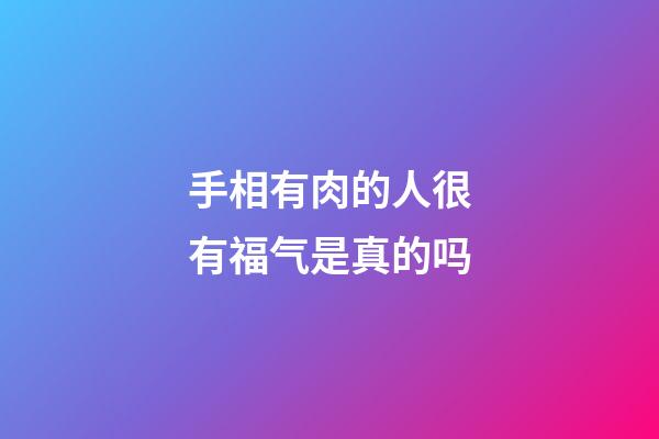 手相有肉的人很有福气是真的吗