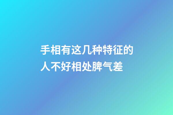 手相有这几种特征的人不好相处脾气差