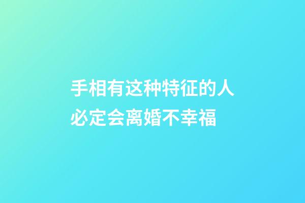 手相有这种特征的人必定会离婚不幸福