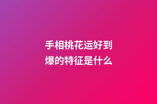 手相桃花运好到爆的特征是什么