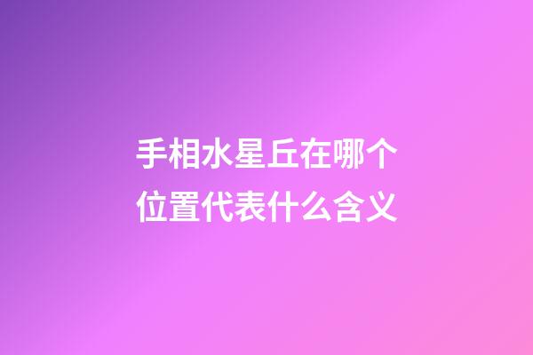 手相水星丘在哪个位置代表什么含义