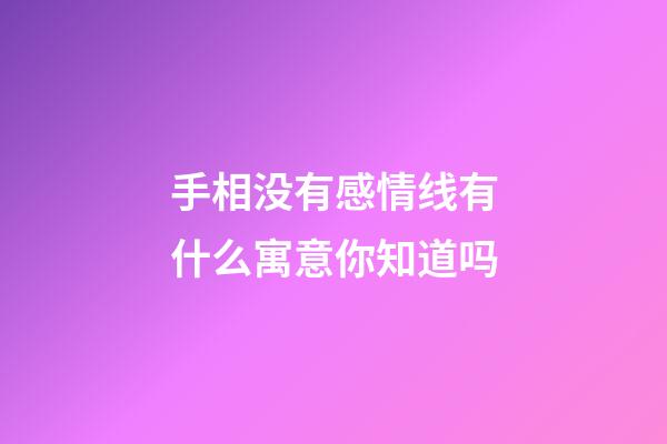 手相没有感情线有什么寓意你知道吗