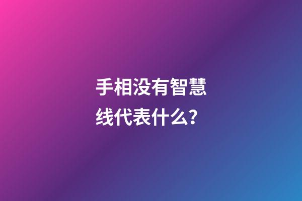 手相没有智慧线代表什么？