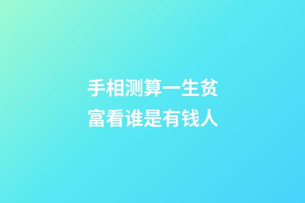 手相测算一生贫富看谁是有钱人