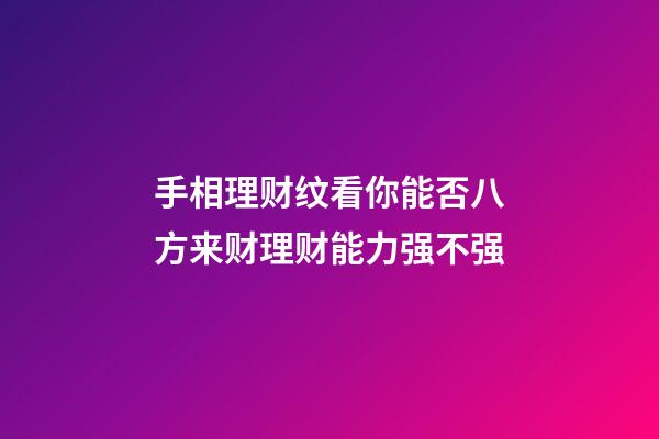 手相理财纹看你能否八方来财理财能力强不强