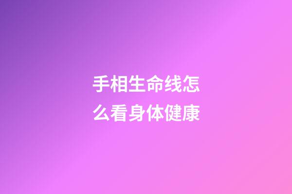 手相生命线怎么看身体健康