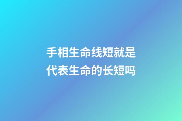 手相生命线短就是代表生命的长短吗