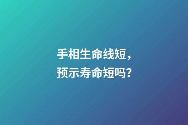 手相生命线短，预示寿命短吗？