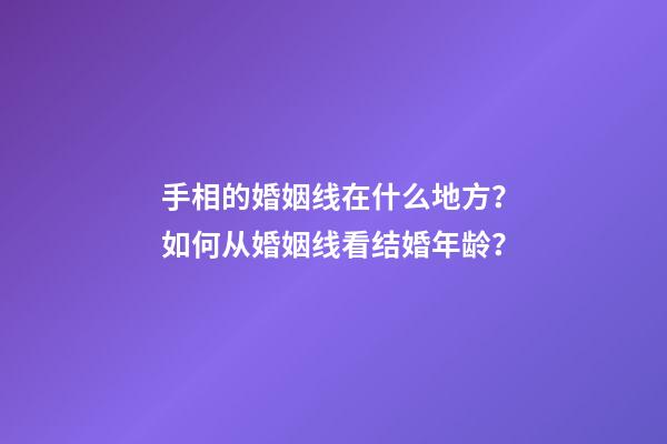 手相的婚姻线在什么地方？如何从婚姻线看结婚年龄？