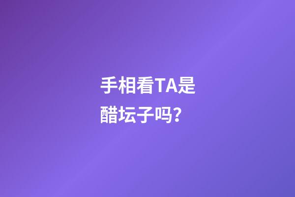手相看TA是醋坛子吗？