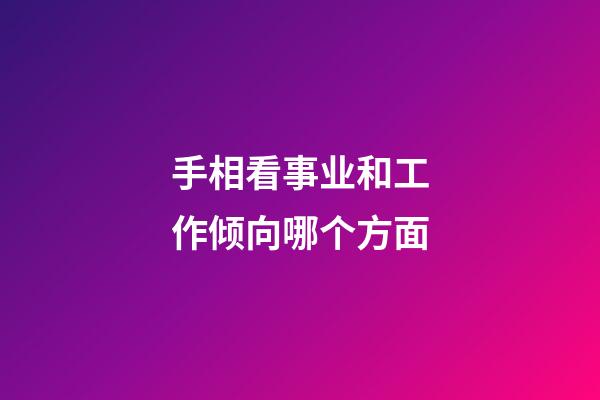 手相看事业和工作倾向哪个方面
