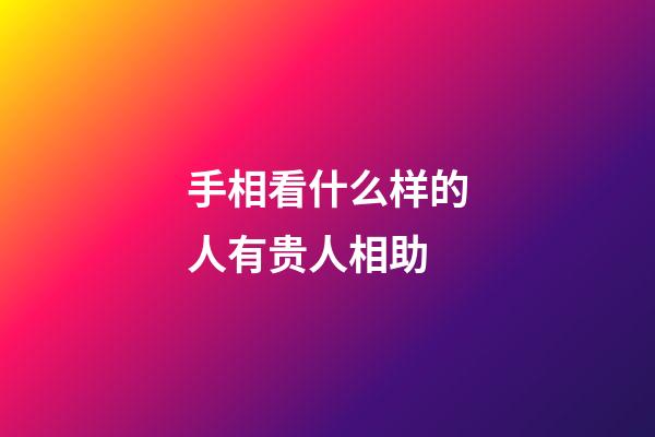 手相看什么样的人有贵人相助