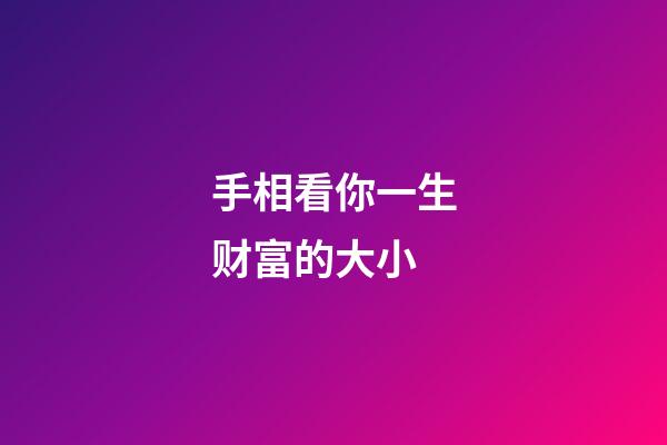 手相看你一生财富的大小
