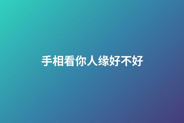 手相看你人缘好不好