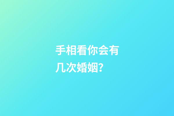 手相看你会有几次婚姻？