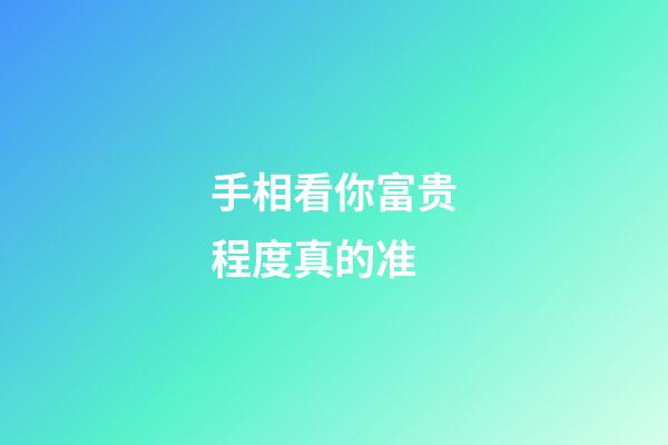 手相看你富贵程度真的准