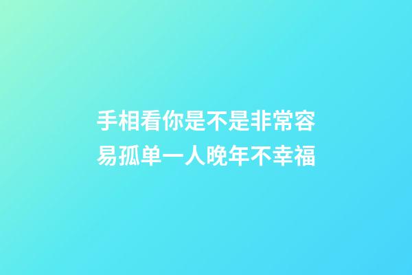 手相看你是不是非常容易孤单一人晚年不幸福