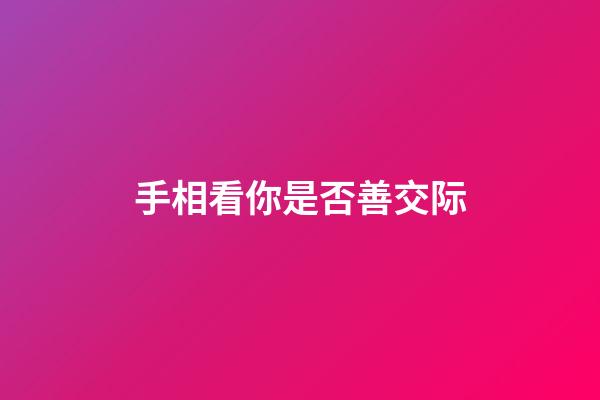 手相看你是否善交际