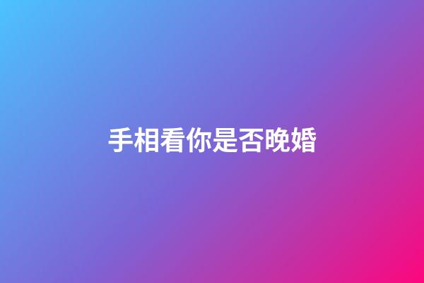 手相看你是否晚婚
