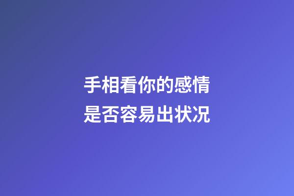 手相看你的感情是否容易出状况