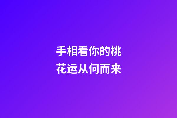 手相看你的桃花运从何而来