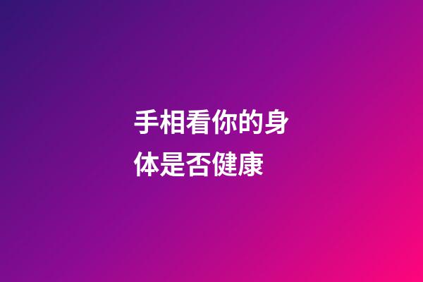 手相看你的身体是否健康