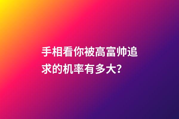 手相看你被高富帅追求的机率有多大？