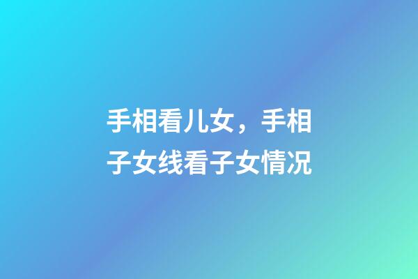 手相看儿女，手相子女线看子女情况