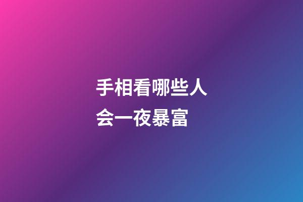 手相看哪些人会一夜暴富