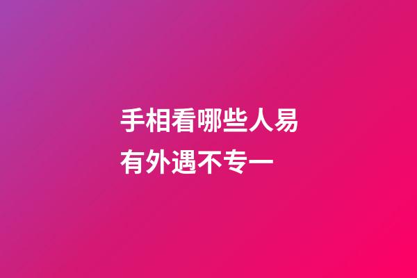 手相看哪些人易有外遇不专一