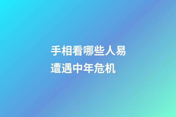 手相看哪些人易遭遇中年危机