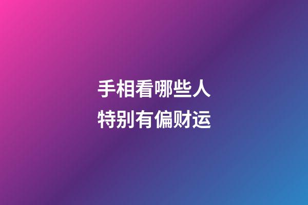 手相看哪些人特别有偏财运