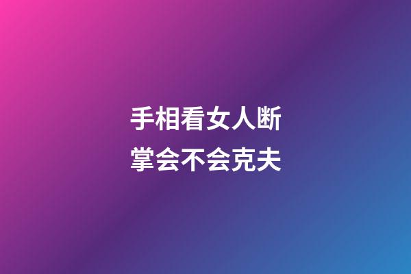 手相看女人断掌会不会克夫