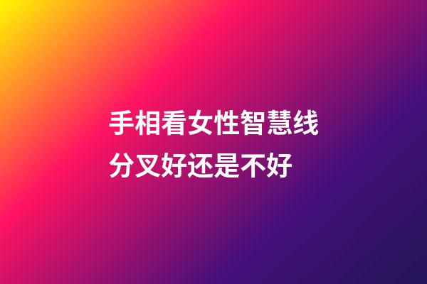 手相看女性智慧线分叉好还是不好