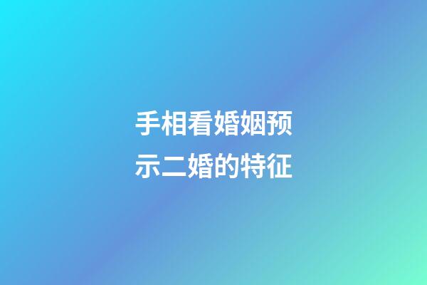 手相看婚姻预示二婚的特征