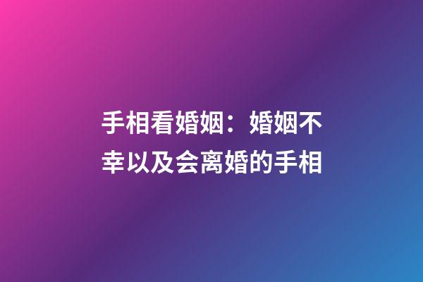 手相看婚姻：婚姻不幸以及会离婚的手相
