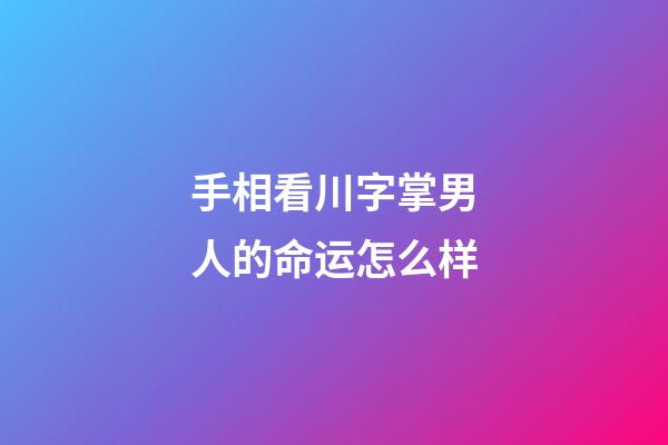 手相看川字掌男人的命运怎么样