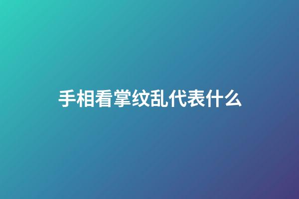手相看掌纹乱代表什么
