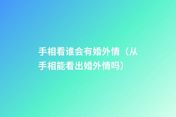 手相看谁会有婚外情（从手相能看出婚外情吗）