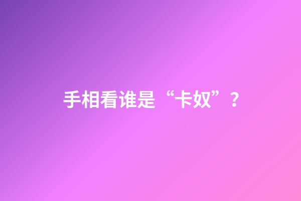 手相看谁是“卡奴”？