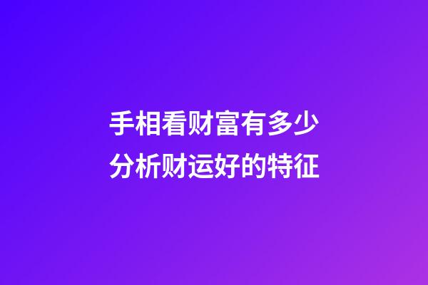 手相看财富有多少分析财运好的特征