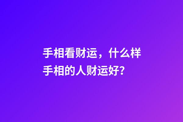 手相看财运，什么样手相的人财运好？